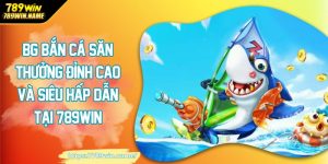 BG bắn cá săn thưởng đỉnh cao và siêu hấp dẫn tại 789win