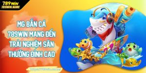 MG bắn cá 789win mang đến trải nghiệm săn thưởng đỉnh cao