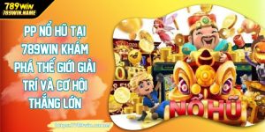 PP nổ hũ tại 789win khám phá thế giới giải trí và cơ hội thắng lớn