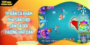 TP bắn cá khám phá sân chơi săn cá đổi thưởng hấp dẫn